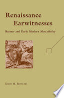 Renaissance Earwitnesses : Rumor and Early Modern Masculinity /