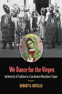 We dance for the Virgen : authenticity of tradition in a San Antonio matachines troupe /