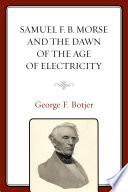 Samuel F.B. Morse and the dawn of the age of electricity /