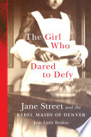 The girl who dared to defy : Jane Street and the rebel maids of Denver /