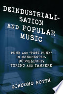 Deindustrialisation and popular music : punk and 'post-punk' in Manchester, Düsseldorf, Torino and Tampere /