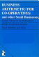 Business arithmetic for co-operatives and other small businesses : a basic manual for the employees of primary co-operative societies /