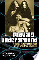 Playing underground : a critical history of the 1960s off-off-Broadway movement /