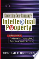 Protecting your company's intellectual property : a practical guide to trademarks, copyrights, patents & trade secrets /