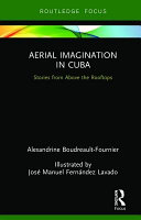 Aerial imagination in Cuba : stories from above the rooftops /