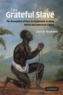 The grateful slave : the emergence of race in eighteenth-century British and American culture /