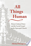 All things human : Henry Codman Potter and the social gospel in the Episcopal Church /