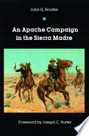 An Apache campaign in the Sierra Madre : an account of the expedition in pursuit of the hostile Chiricahua Apaches in the spring of 1883 /