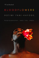 Bloodflowers : Rotimi Fani-Kayode, photography, and the 1980s /