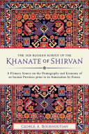 The 1820 Russian Survey of the Khanate of Shirvan : a primary source on the demography and economy of an Iranian province prior to its annexation by Russia : annotated translation from the original 1867 edition with an introduction, explanatory remarks and appendix /