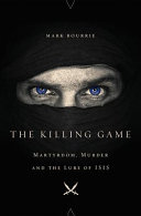 The killing game : martyrdom, murder and the lure of ISIS /