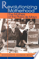Revolutionizing motherhood : the mothers of the Plaza de Mayo /