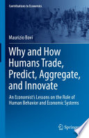 Why and How Humans Trade, Predict, Aggregate, and Innovate : An Economist's Lessons on the Role of Human Behavior and Economic Systems /