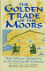 The golden trade of the Moors /