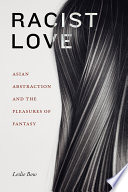 Racist love : Asian abstraction and the pleasures of fantasy /