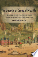 In search of sexual health : diagnosing and treating syphilis in Hot Springs, Arkansas, 1890-1940 /