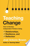 Teaching change : how to develop independent thinkers using relationships, resilience, and reflection /