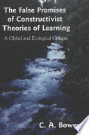 The false promises of constructivist theories of learning : a global and ecological critique /