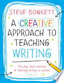 A creative approach to teaching writing : the what, why and how of teaching writing in context /