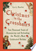 Christmas in the crosshairs : two thousand years of denouncing and defending the world's most celebrated holiday /