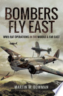 Bombers Fly East : WWII RAF Operations in the Middle and Far East /