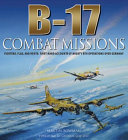 B-17 combat missions : fighters, flak and forts : first-hand accounts of Mighty 8th operations over Germany /