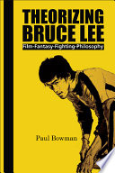 Theorizing Bruce Lee : film-fantasy-fighting-philosophy /