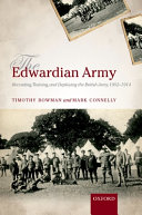 The Edwardian army : recruiting, training, and deploying the British Army, 1902-1914 /