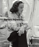 Barbara Hepworth : the sculptor in the studio /