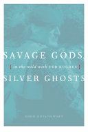 Savage gods, silver ghosts : in the wild with Ted Hughes /