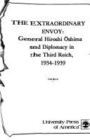 The extraordinary envoy : General Hiroshi Oshima and diplomacy in the Third Reich, 1934-1939 /