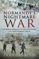 Normandy's nightmare war : the French experience of Nazi occupation and Allied bombing, 1940-45 /