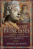 Plantagenet princesses : the daughters of Eleanor of Aquitaine and Henry II /