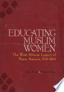 Educating Muslim women : the West African legacy of Nana Asma'u 1793-1864 /
