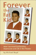 Forever the fat kid : how I survived dysfunction, depression and life in the theater /