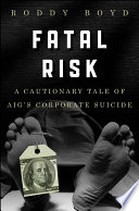 Fatal risk : a cautionary tale of AIG's corporate suicide /