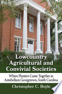Lowcountry agricultural and convivial societies : where planters came together in antebellum Georgetown, South Carolina /