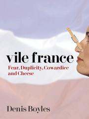 Vile France : fear, duplicity, cowardice and cheese /