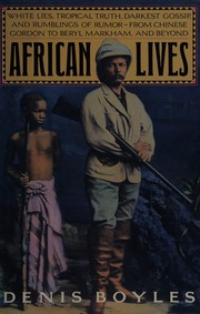 African lives : white lies, tropical truth, darkest gossip, and rumblings of rumor--from Chinese Gordon to Beryl Markham, and beyond /