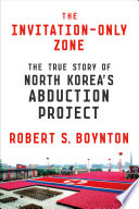The invitation-only zone : the true story of North Korea's abduction project /