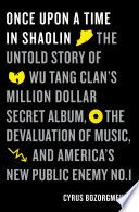 Once upon a time in Shaolin : the untold story of Wu-Tang Clan's million dollar secret album, the devaluation of music, and America's new public enemy no. 1 /