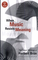 When music resists meaning : the major writings of Herbert Brün ; edited by Arun Chandra.