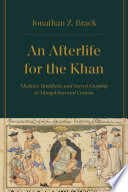 An afterlife for the Khan : Muslims, Buddhists, and sacred kingship in Mongol Iran and Eurasia /