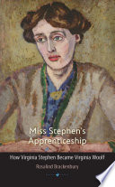 Miss Stephen's apprenticeship : how Virginia Stephen became Virginia Woolf /