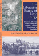 The liberating beauty of little things : decision, adversity & reckoning in a refugee's journey from Prague to Cambridge /