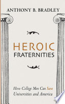Heroic Fraternities : How College Men Can Save Universities and America /