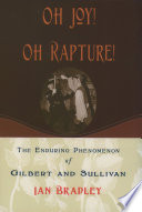 Oh joy! oh rapture! : the enduring phenomenon of Gilbert and Sullivan /