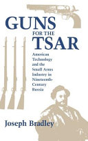 Guns for the Tsar : American technology and the small arms industry in nineteenth-century Russia /