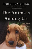 The animals among us : how pets make us human /