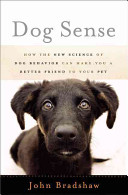 Dog sense : how the new science of dog behavior can make you a better friend to your pet /
